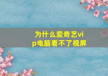 为什么爱奇艺vip电脑看不了视屏