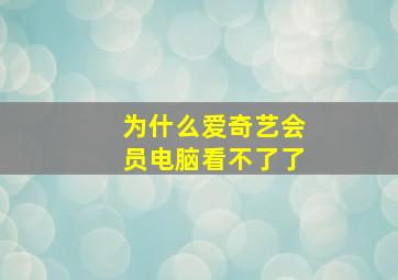 为什么爱奇艺会员电脑看不了了