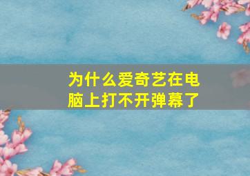 为什么爱奇艺在电脑上打不开弹幕了