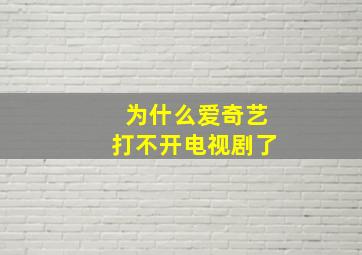 为什么爱奇艺打不开电视剧了