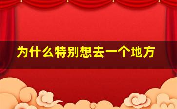 为什么特别想去一个地方