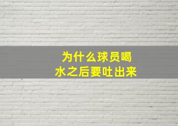 为什么球员喝水之后要吐出来