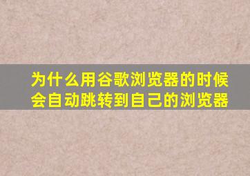 为什么用谷歌浏览器的时候会自动跳转到自己的浏览器