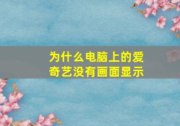 为什么电脑上的爱奇艺没有画面显示