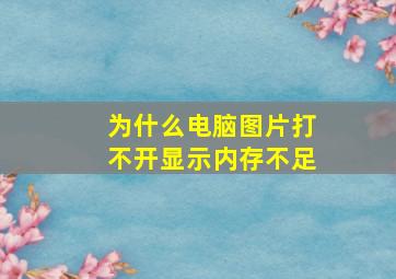 为什么电脑图片打不开显示内存不足