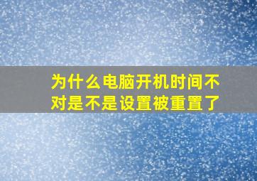 为什么电脑开机时间不对是不是设置被重置了