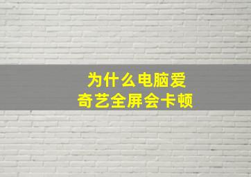 为什么电脑爱奇艺全屏会卡顿