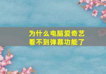 为什么电脑爱奇艺看不到弹幕功能了