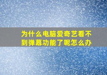 为什么电脑爱奇艺看不到弹幕功能了呢怎么办