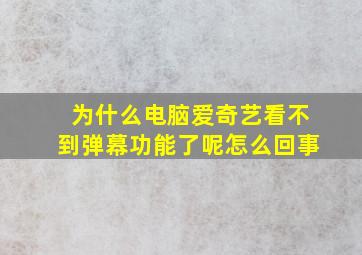 为什么电脑爱奇艺看不到弹幕功能了呢怎么回事