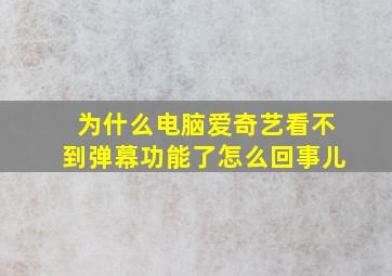 为什么电脑爱奇艺看不到弹幕功能了怎么回事儿