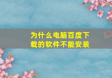 为什么电脑百度下载的软件不能安装