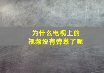 为什么电视上的视频没有弹幕了呢