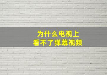 为什么电视上看不了弹幕视频