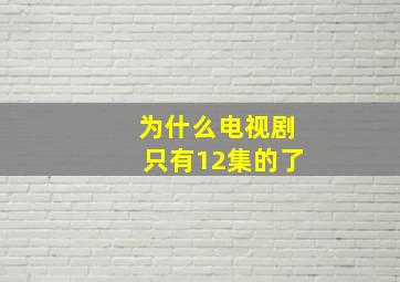 为什么电视剧只有12集的了