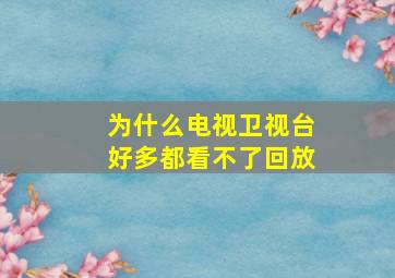 为什么电视卫视台好多都看不了回放