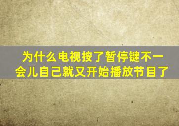 为什么电视按了暂停键不一会儿自己就又开始播放节目了