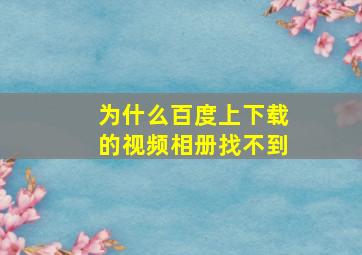 为什么百度上下载的视频相册找不到