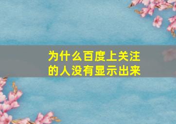 为什么百度上关注的人没有显示出来