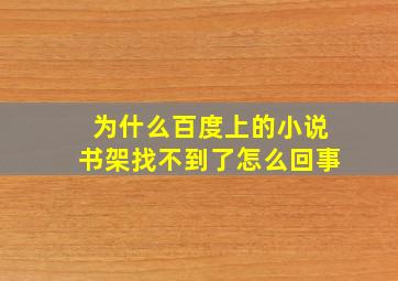 为什么百度上的小说书架找不到了怎么回事