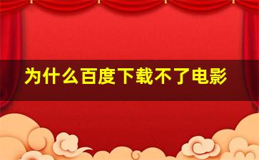 为什么百度下载不了电影