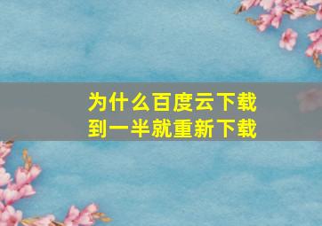 为什么百度云下载到一半就重新下载