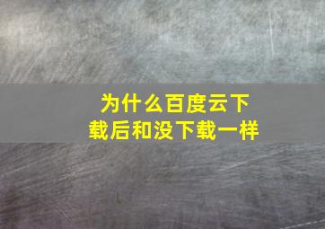 为什么百度云下载后和没下载一样