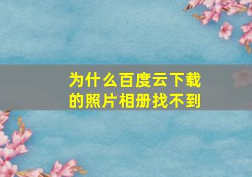 为什么百度云下载的照片相册找不到