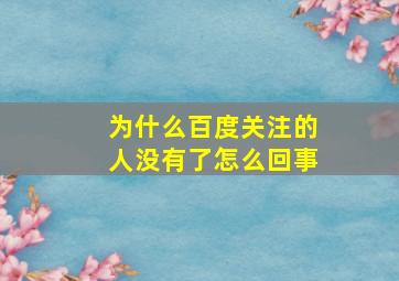 为什么百度关注的人没有了怎么回事