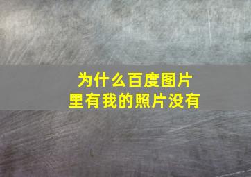 为什么百度图片里有我的照片没有