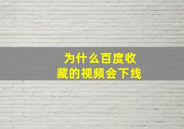 为什么百度收藏的视频会下线