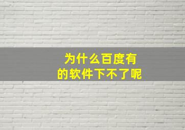 为什么百度有的软件下不了呢