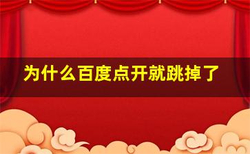 为什么百度点开就跳掉了