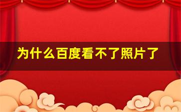 为什么百度看不了照片了