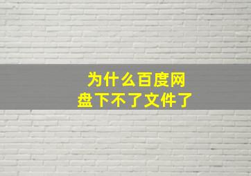 为什么百度网盘下不了文件了