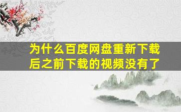 为什么百度网盘重新下载后之前下载的视频没有了