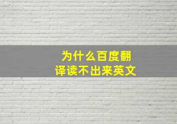 为什么百度翻译读不出来英文