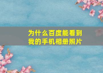 为什么百度能看到我的手机相册照片