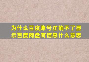 为什么百度账号注销不了显示百度网盘有信息什么意思