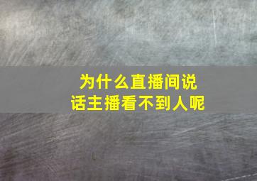 为什么直播间说话主播看不到人呢