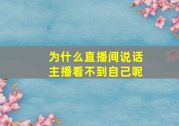 为什么直播间说话主播看不到自己呢