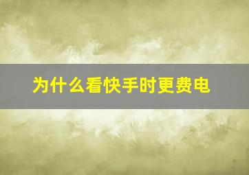 为什么看快手时更费电