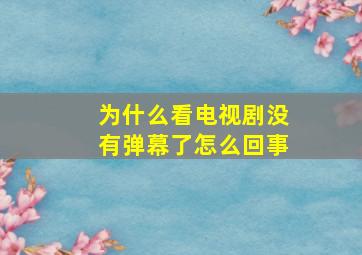 为什么看电视剧没有弹幕了怎么回事