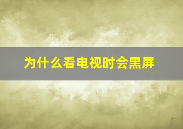 为什么看电视时会黑屏