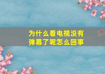 为什么看电视没有弹幕了呢怎么回事