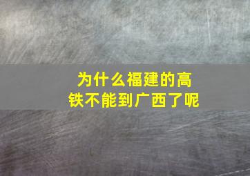 为什么福建的高铁不能到广西了呢