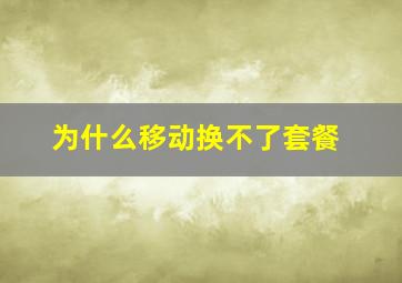 为什么移动换不了套餐