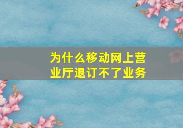 为什么移动网上营业厅退订不了业务