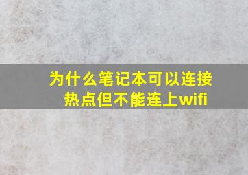 为什么笔记本可以连接热点但不能连上wifi