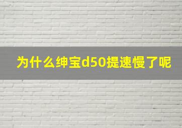 为什么绅宝d50提速慢了呢